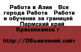 Работа в Азии - Все города Работа » Работа и обучение за границей   . Пермский край,Краснокамск г.